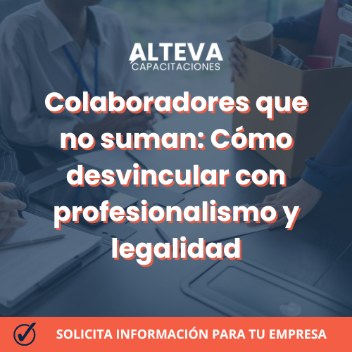 Colaboradores que no suman: Cómo desvincular con profesionalismo y legalidad